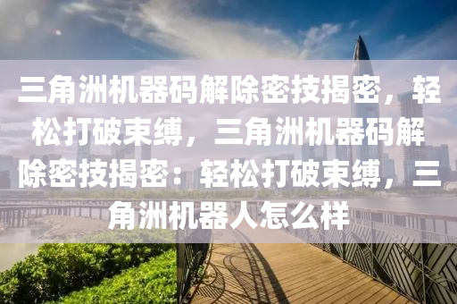 三角洲机器码解除密技揭密，轻松打破束缚，三角洲机器码解除密技揭密：轻松打破束缚，三角洲机器人怎么样