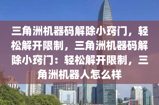 三角洲机器码解除小窍门，轻松解开限制，三角洲机器码解除小窍门：轻松解开限制，三角洲机器人怎么样