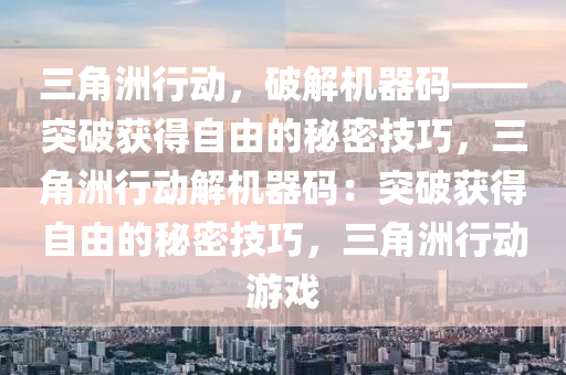 三角洲行动，破解机器码——突破获得自由的秘密技巧，三角洲行动解机器码：突破获得自由的秘密技巧，三角洲行动游戏