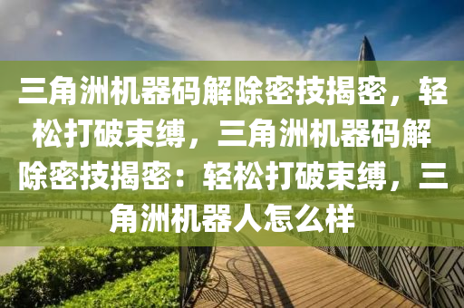 三角洲机器码解除密技揭密，轻松打破束缚，三角洲机器码解除密技揭密：轻松打破束缚，三角洲机器人怎么样