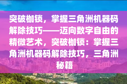 突破枷锁，掌握三角洲机器码解除技巧——迈向数字自由的精微艺术，突破枷锁：掌握三角洲机器码解除技巧，三角洲 秘籍