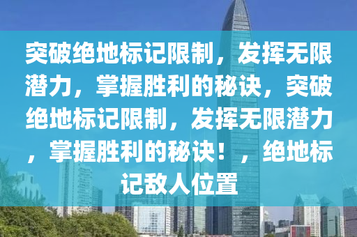 突破绝地标记限制，发挥无限潜力，掌握胜利的秘诀，突破绝地标记限制，发挥无限潜力，掌握胜利的秘诀！，绝地标记敌人位置