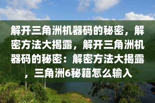 解开三角洲机器码的秘密，解密方法大揭露，解开三角洲机器码的秘密：解密方法大揭露，三角洲6秘籍怎么输入