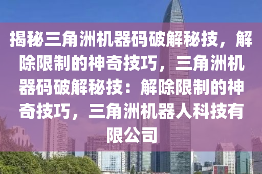 揭秘三角洲机器码破解秘技，解除限制的神奇技巧，三角洲机器码破解秘技：解除限制的神奇技巧，三角洲机器人科技有限公司