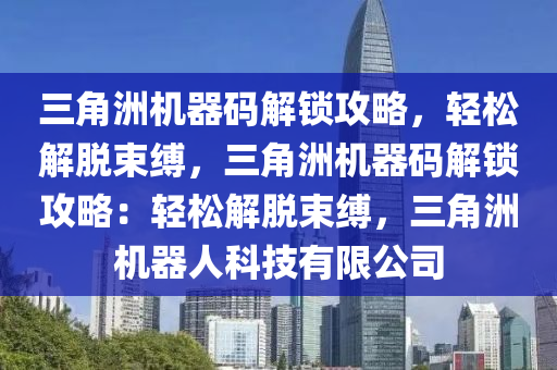 三角洲机器码解锁攻略，轻松解脱束缚，三角洲机器码解锁攻略：轻松解脱束缚，三角洲机器人科技有限公司