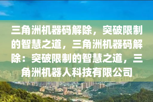 三角洲机器码解除，突破限制的智慧之道，三角洲机器码解除：突破限制的智慧之道，三角洲机器人科技有限公司