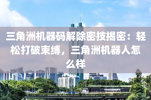 三角洲机器码解除密技揭密：轻松打破束缚，三角洲机器人怎么样