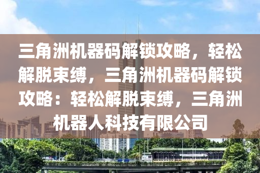 三角洲机器码解锁攻略，轻松解脱束缚，三角洲机器码解锁攻略：轻松解脱束缚，三角洲机器人科技有限公司