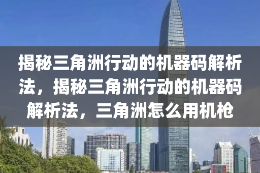 揭秘三角洲行动的机器码解析法，揭秘三角洲行动的机器码解析法，三角洲怎么用机枪