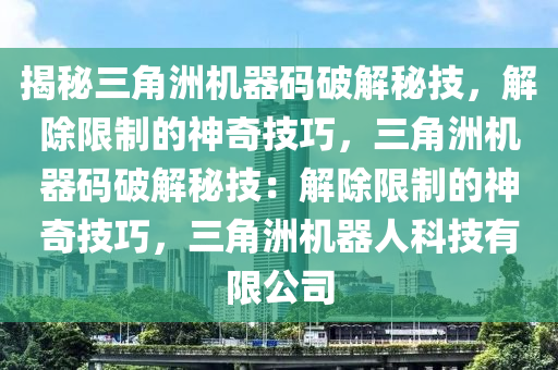 揭秘三角洲机器码破解秘技，解除限制的神奇技巧，三角洲机器码破解秘技：解除限制的神奇技巧，三角洲机器人科技有限公司