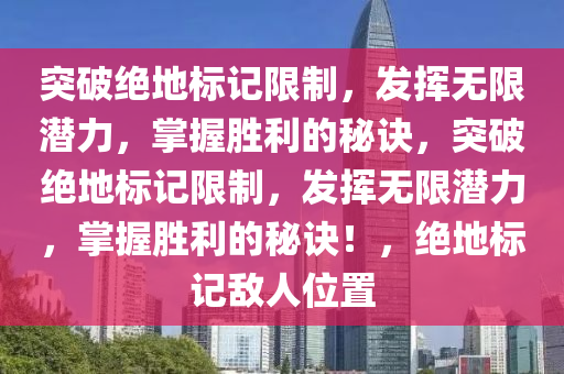 突破绝地标记限制，发挥无限潜力，掌握胜利的秘诀，突破绝地标记限制，发挥无限潜力，掌握胜利的秘诀！，绝地标记敌人位置