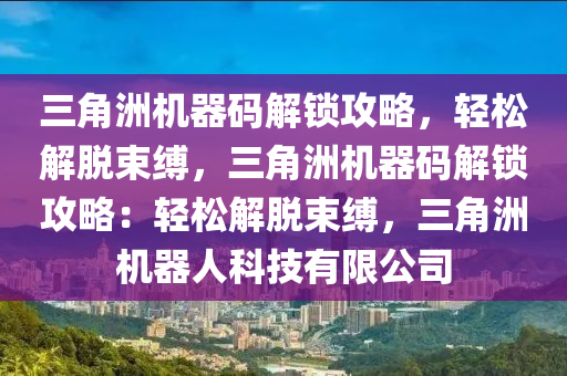 三角洲机器码解锁攻略，轻松解脱束缚，三角洲机器码解锁攻略：轻松解脱束缚，三角洲机器人科技有限公司