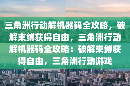 三角洲行动解机器码全攻略，破解束缚获得自由，三角洲行动解机器码全攻略：破解束缚获得自由，三角洲行动游戏