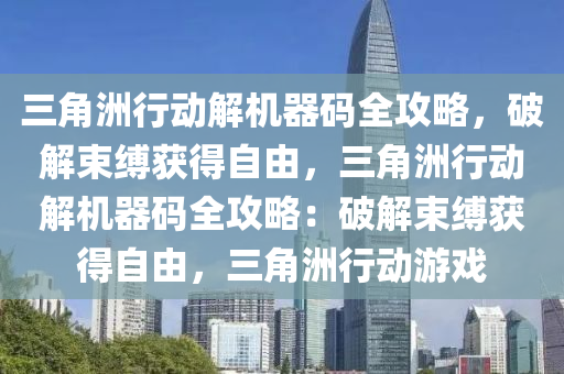 三角洲行动解机器码全攻略，破解束缚获得自由，三角洲行动解机器码全攻略：破解束缚获得自由，三角洲行动游戏