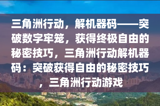 三角洲行动，解机器码——突破数字牢笼，获得终极自由的秘密技巧，三角洲行动解机器码：突破获得自由的秘密技巧，三角洲行动游戏