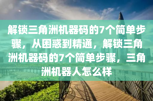解锁三角洲机器码的7个简单步骤，从困惑到精通，解锁三角洲机器码的7个简单步骤，三角洲机器人怎么样