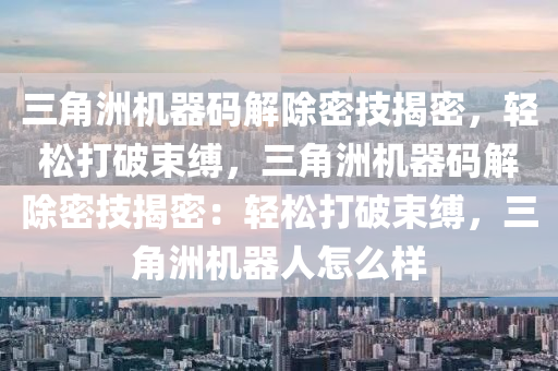 三角洲机器码解除密技揭密，轻松打破束缚，三角洲机器码解除密技揭密：轻松打破束缚，三角洲机器人怎么样