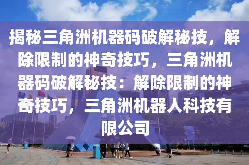揭秘三角洲机器码破解秘技，解除限制的神奇技巧，三角洲机器码破解秘技：解除限制的神奇技巧，三角洲机器人科技有限公司