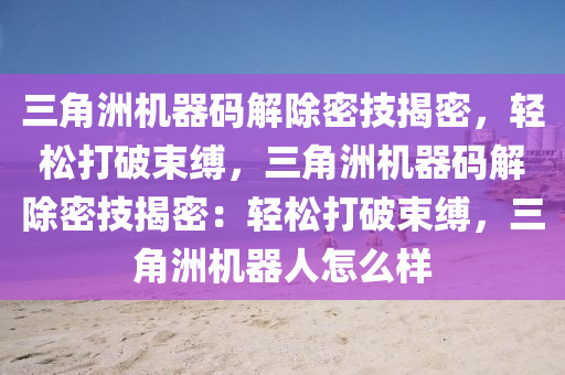 三角洲机器码解除密技揭密，轻松打破束缚，三角洲机器码解除密技揭密：轻松打破束缚，三角洲机器人怎么样