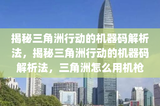 揭秘三角洲行动的机器码解析法，揭秘三角洲行动的机器码解析法，三角洲怎么用机枪