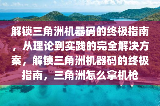 解锁三角洲机器码的终极指南，从理论到实践的完全解决方案，解锁三角洲机器码的终极指南，三角洲怎么拿机枪