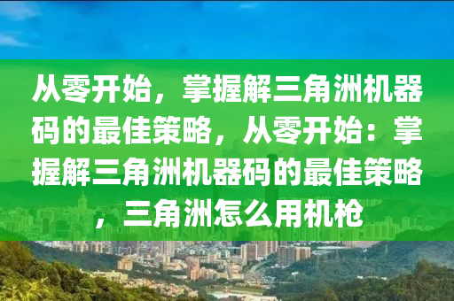 从零开始，掌握解三角洲机器码的最佳策略，从零开始：掌握解三角洲机器码的最佳策略，三角洲怎么用机枪