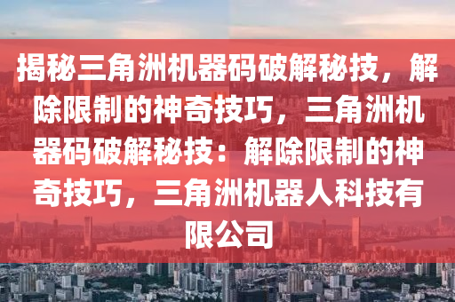 揭秘三角洲机器码破解秘技，解除限制的神奇技巧，三角洲机器码破解秘技：解除限制的神奇技巧，三角洲机器人科技有限公司