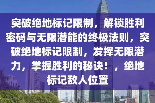 突破绝地标记限制，解锁胜利密码与无限潜能的终极法则，突破绝地标记限制，发挥无限潜力，掌握胜利的秘诀！，绝地标记敌人位置