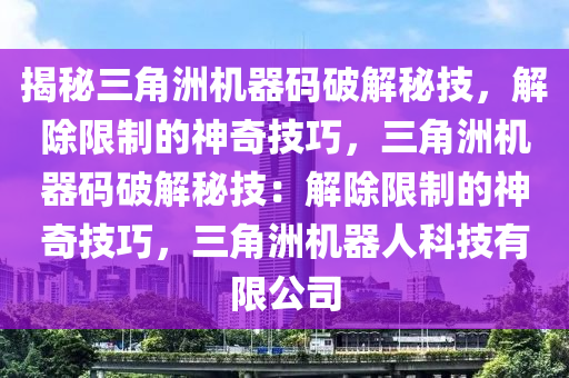 揭秘三角洲机器码破解秘技，解除限制的神奇技巧，三角洲机器码破解秘技：解除限制的神奇技巧，三角洲机器人科技有限公司