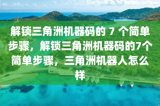 解锁三角洲机器码的 7 个简单步骤，解锁三角洲机器码的7个简单步骤，三角洲机器人怎么样