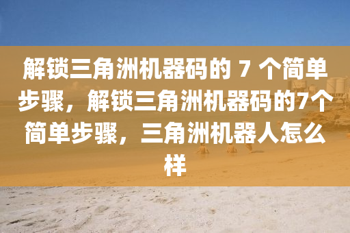 解锁三角洲机器码的 7 个简单步骤，解锁三角洲机器码的7个简单步骤，三角洲机器人怎么样
