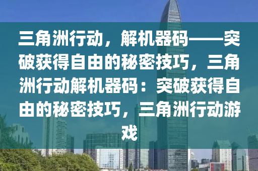 三角洲行动，解机器码——突破获得自由的秘密技巧，三角洲行动解机器码：突破获得自由的秘密技巧，三角洲行动游戏