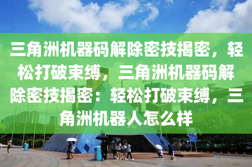 三角洲机器码解除密技揭密，轻松打破束缚，三角洲机器码解除密技揭密：轻松打破束缚，三角洲机器人怎么样