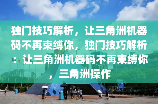 独门技巧解析，让三角洲机器码不再束缚你，独门技巧解析：让三角洲机器码不再束缚你，三角洲操作