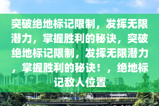 突破绝地标记限制，发挥无限潜力，掌握胜利的秘诀，突破绝地标记限制，发挥无限潜力，掌握胜利的秘诀！，绝地标记敌人位置