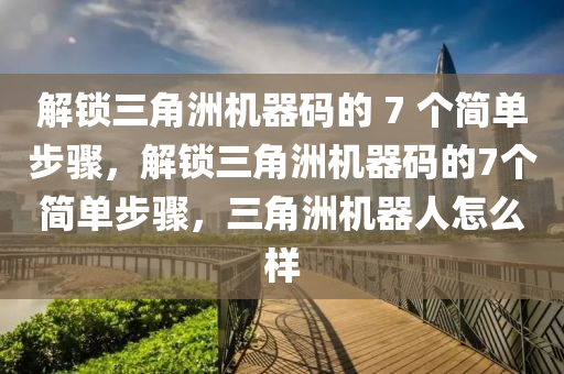 解锁三角洲机器码的 7 个简单步骤，解锁三角洲机器码的7个简单步骤，三角洲机器人怎么样