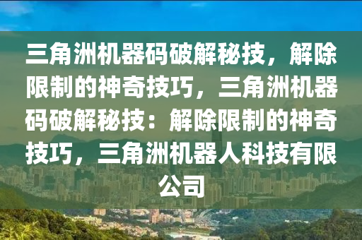 三角洲机器码破解秘技，解除限制的神奇技巧，三角洲机器码破解秘技：解除限制的神奇技巧，三角洲机器人科技有限公司