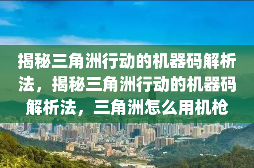 揭秘三角洲行动的机器码解析法，揭秘三角洲行动的机器码解析法，三角洲怎么用机枪