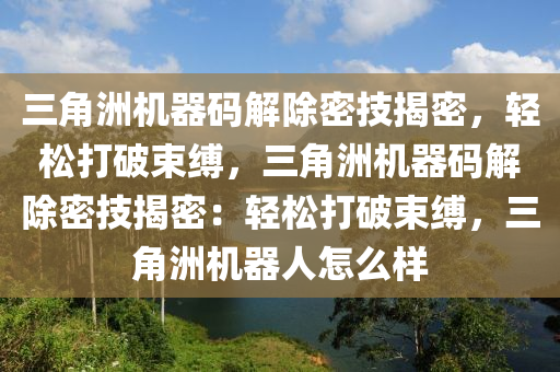 三角洲机器码解除密技揭密，轻松打破束缚，三角洲机器码解除密技揭密：轻松打破束缚，三角洲机器人怎么样