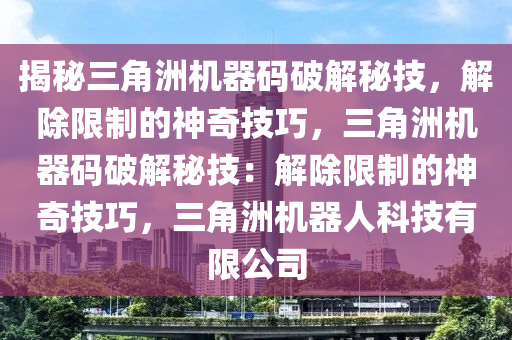 揭秘三角洲机器码破解秘技，解除限制的神奇技巧，三角洲机器码破解秘技：解除限制的神奇技巧，三角洲机器人科技有限公司