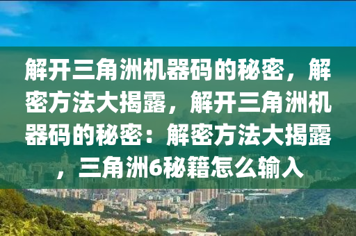 解开三角洲机器码的秘密，解密方法大揭露，解开三角洲机器码的秘密：解密方法大揭露，三角洲6秘籍怎么输入