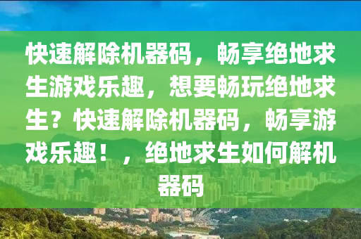 快速解除机器码，畅享绝地求生游戏乐趣，想要畅玩绝地求生？快速解除机器码，畅享游戏乐趣！，绝地求生如何解机器码