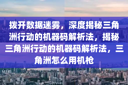 拨开数据迷雾，深度揭秘三角洲行动的机器码解析法，揭秘三角洲行动的机器码解析法，三角洲怎么用机枪