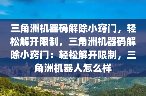 三角洲机器码解除小窍门，轻松解开限制，三角洲机器码解除小窍门：轻松解开限制，三角洲机器人怎么样