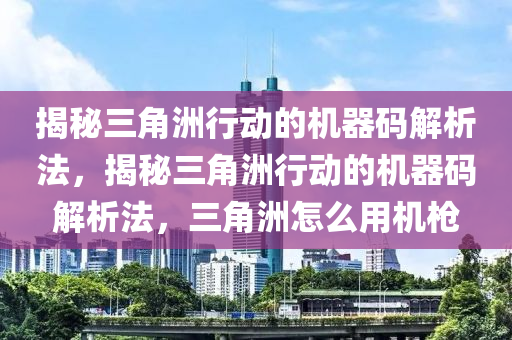 揭秘三角洲行动的机器码解析法，揭秘三角洲行动的机器码解析法，三角洲怎么用机枪