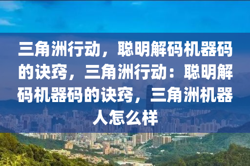 三角洲行动，聪明解码机器码的诀窍，三角洲行动：聪明解码机器码的诀窍，三角洲机器人怎么样
