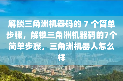 解锁三角洲机器码的 7 个简单步骤，解锁三角洲机器码的7个简单步骤，三角洲机器人怎么样