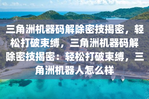 三角洲机器码解除密技揭密，轻松打破束缚，三角洲机器码解除密技揭密：轻松打破束缚，三角洲机器人怎么样