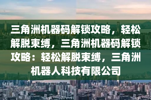 三角洲机器码解锁攻略，轻松解脱束缚，三角洲机器码解锁攻略：轻松解脱束缚，三角洲机器人科技有限公司
