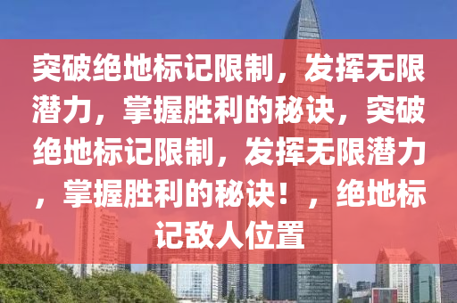 突破绝地标记限制，发挥无限潜力，掌握胜利的秘诀，突破绝地标记限制，发挥无限潜力，掌握胜利的秘诀！，绝地标记敌人位置
